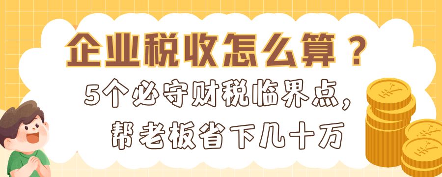 企业税收怎么算？5个必守财税临界点，帮老板省下几十万