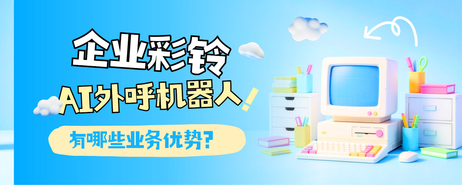 AI 外呼机器人搭配企业彩铃，补齐企业客户触达短板